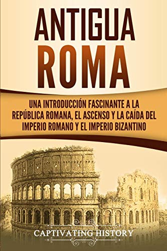 portada La Antigua Roma: una introducción fascinante a la República Romana, el ascenso y la caída del Imperio Romano y el Imperio bizantino