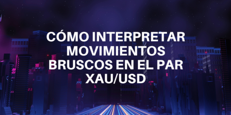 Como interpretar movimientos bruscos en el par XAUUSD
